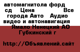 автомагнитола форд 6000 сд  › Цена ­ 500-1000 - Все города Авто » Аудио, видео и автонавигация   . Ямало-Ненецкий АО,Губкинский г.